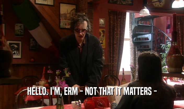 HELLO. I'M, ERM - NOT THAT IT MATTERS -  