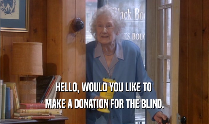 HELLO, WOULD YOU LIKE TO 
 MAKE A DONATION FOR THE BLIND.
 MAKE A DONATION FOR THE BLIND.

