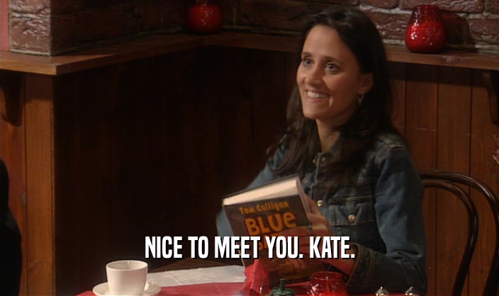 NICE TO MEET YOU. KATE.  