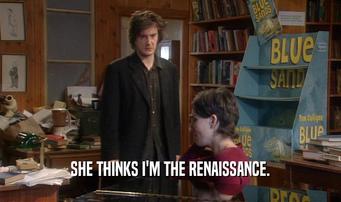 SHE THINKS I'M THE RENAISSANCE.  