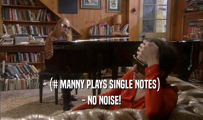 - (# MANNY PLAYS SINGLE NOTES)
 - NO NOISE!
 