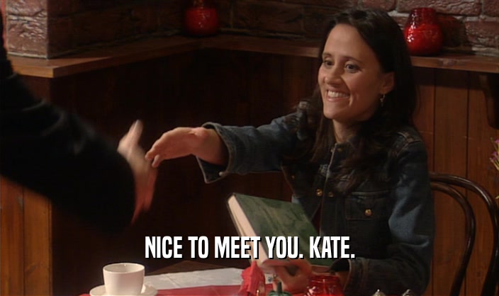 NICE TO MEET YOU. KATE.  
