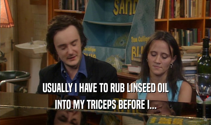 USUALLY I HAVE TO RUB LINSEED OIL INTO MY TRICEPS BEFORE I... 