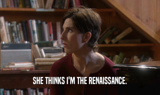 SHE THINKS I'M THE RENAISSANCE.  