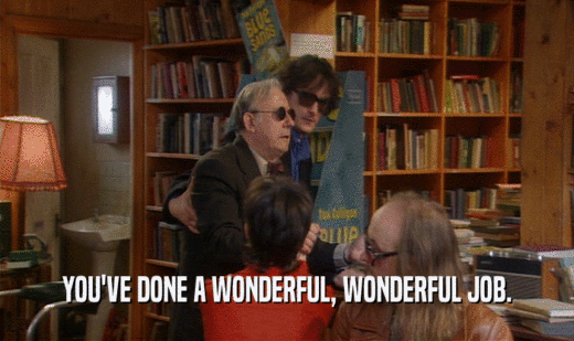 YOU'VE DONE A WONDERFUL, WONDERFUL JOB.  