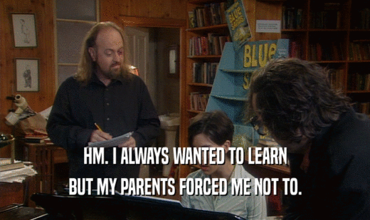 HM. I ALWAYS WANTED TO LEARN
 BUT MY PARENTS FORCED ME NOT TO.
 