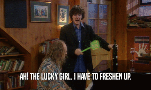 AH! THE LUCKY GIRL. I HAVE TO FRESHEN UP.  