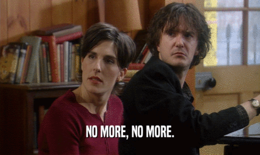 NO MORE, NO MORE.  