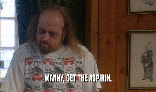 MANNY, GET THE ASPIRIN.
  