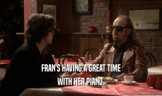 FRAN'S HAVING A GREAT TIME WITH HER PIANO. 