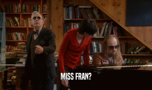 MISS FRAN?
  