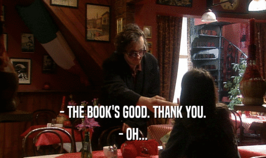 - THE BOOK'S GOOD. THANK YOU.
 - OH...
 