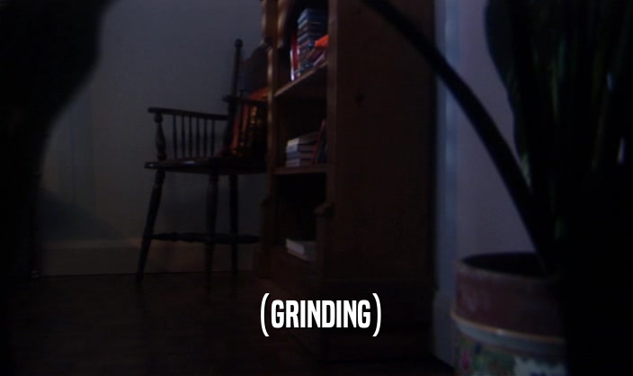 (GRINDING)  