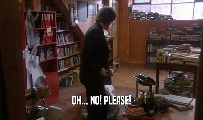 OH... NO! PLEASE!  