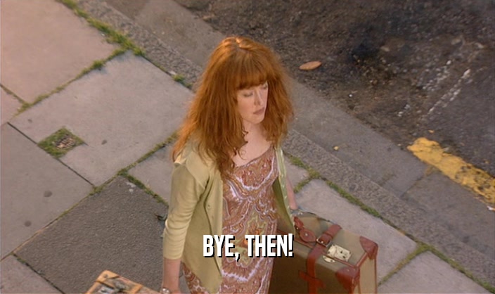 BYE, THEN!  