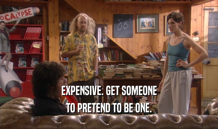 EXPENSIVE. GET SOMEONE TO PRETEND TO BE ONE. 