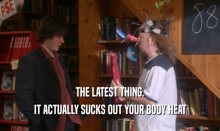 THE LATEST THING. IT ACTUALLY SUCKS OUT YOUR BODY HEAT 