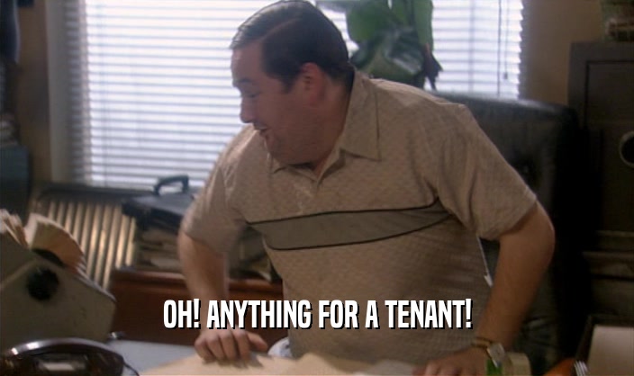 OH! ANYTHING FOR A TENANT!  
