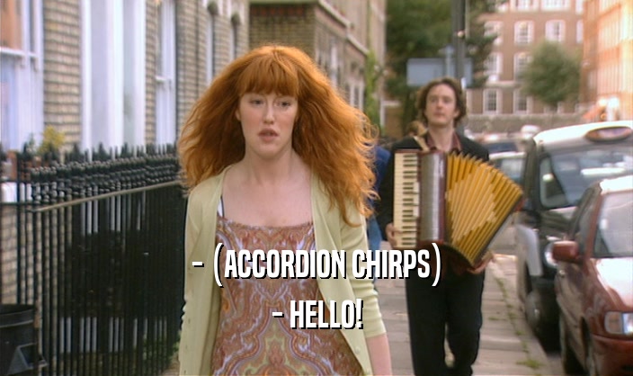 - (ACCORDION CHIRPS) - HELLO! 