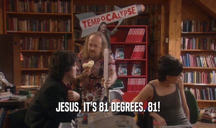JESUS, IT'S 81 DEGREES. 81!  