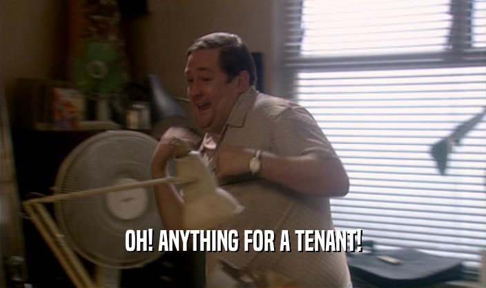 OH! ANYTHING FOR A TENANT!  