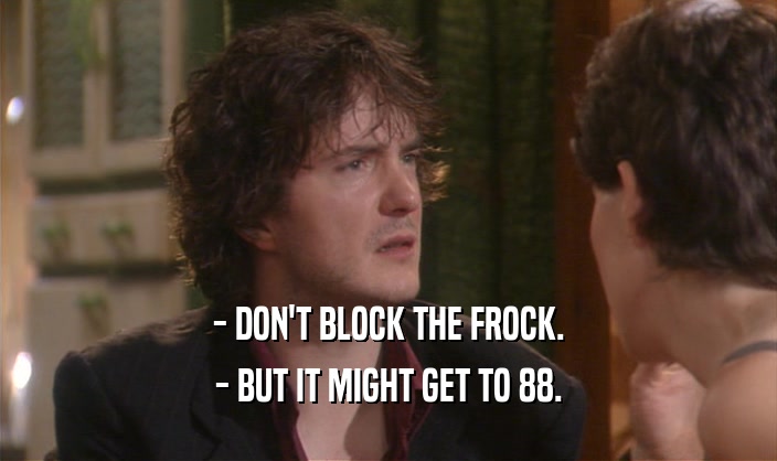 - DON'T BLOCK THE FROCK. - BUT IT MIGHT GET TO 88. 