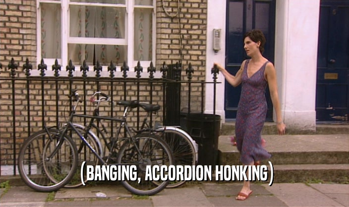 (BANGING, ACCORDION HONKING)  