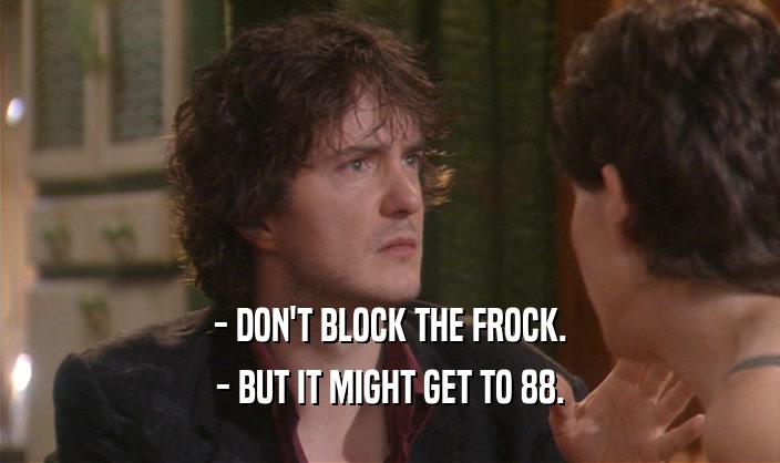 - DON'T BLOCK THE FROCK. - BUT IT MIGHT GET TO 88. 
