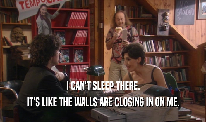 I CAN'T SLEEP THERE. IT'S LIKE THE WALLS ARE CLOSING IN ON ME. 