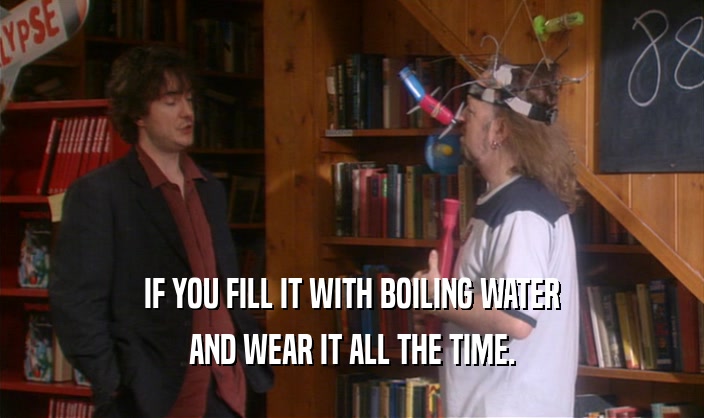 IF YOU FILL IT WITH BOILING WATER AND WEAR IT ALL THE TIME. 