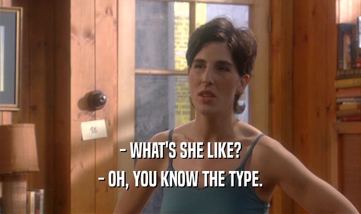 - WHAT'S SHE LIKE? - OH, YOU KNOW THE TYPE. 