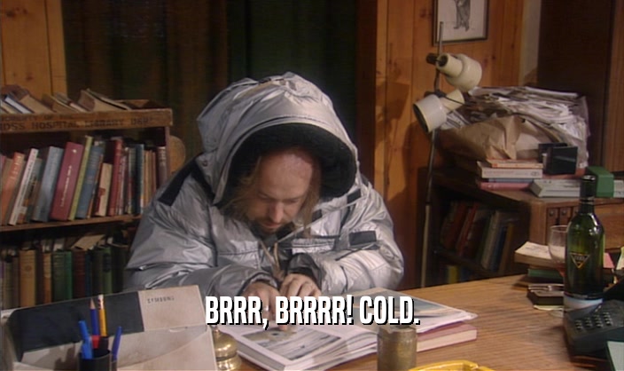 BRRR, BRRRR! COLD.  