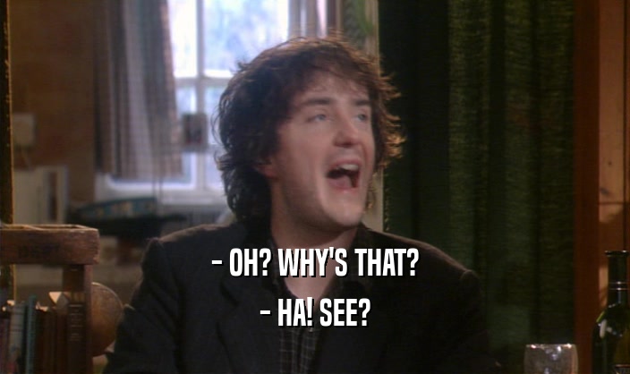 - OH? WHY'S THAT? - HA! SEE? 