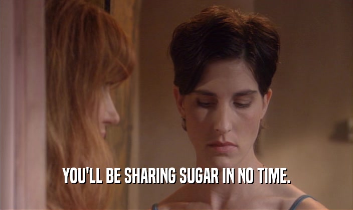 YOU'LL BE SHARING SUGAR IN NO TIME.
  