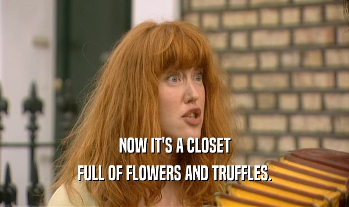 NOW IT'S A CLOSET FULL OF FLOWERS AND TRUFFLES. 