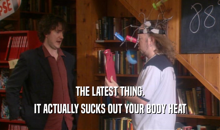 THE LATEST THING. IT ACTUALLY SUCKS OUT YOUR BODY HEAT 