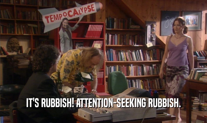 IT'S RUBBISH! ATTENTION-SEEKING RUBBISH.
  