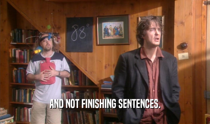 AND NOT FINISHING SENTENCES.  