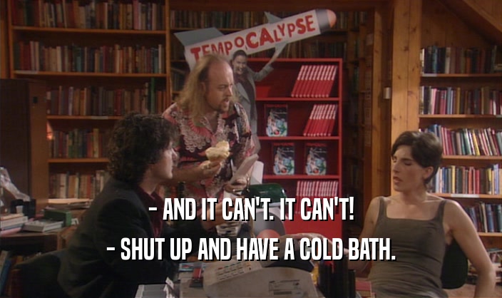 - AND IT CAN'T. IT CAN'T! - SHUT UP AND HAVE A COLD BATH. 
