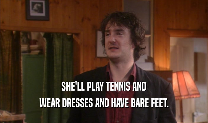 SHE'LL PLAY TENNIS AND WEAR DRESSES AND HAVE BARE FEET. 