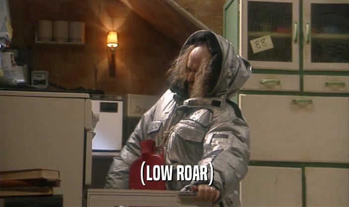 (LOW ROAR)  