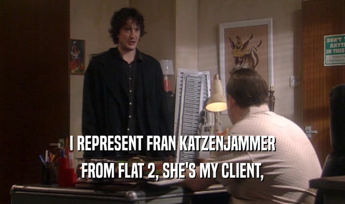 I REPRESENT FRAN KATZENJAMMER FROM FLAT 2, SHE'S MY CLIENT, 