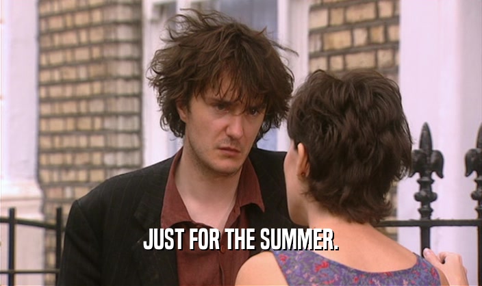 JUST FOR THE SUMMER.  