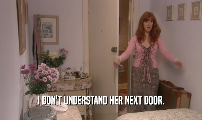 I DON'T UNDERSTAND HER NEXT DOOR.  