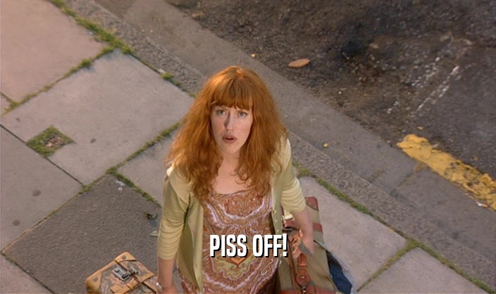 PISS OFF!  