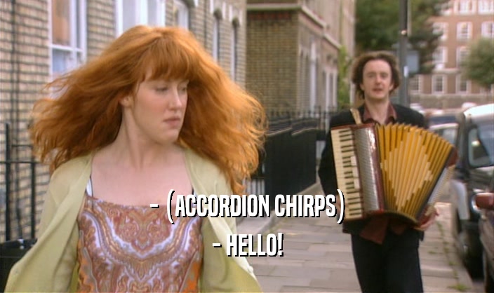 - (ACCORDION CHIRPS) - HELLO! 