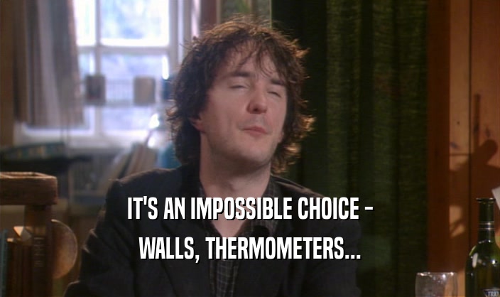 IT'S AN IMPOSSIBLE CHOICE - WALLS, THERMOMETERS... 