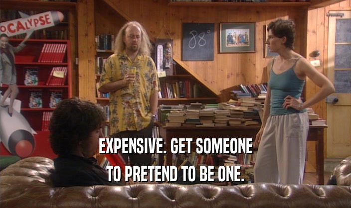 EXPENSIVE. GET SOMEONE TO PRETEND TO BE ONE. 