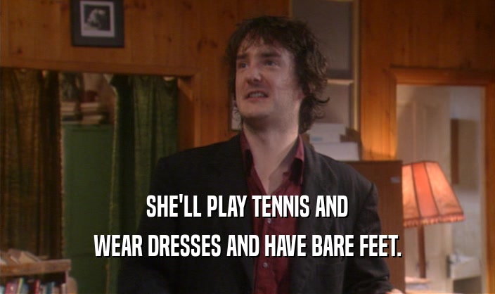 SHE'LL PLAY TENNIS AND WEAR DRESSES AND HAVE BARE FEET. 