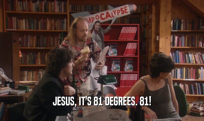 JESUS, IT'S 81 DEGREES. 81!  